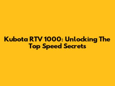 Kubota RTV 1000: Unlocking The Top Speed Secrets