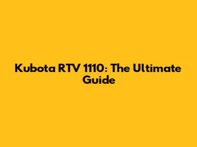 Kubota RTV 1110: The Ultimate Guide