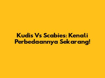 Kudis Vs Scabies: Kenali Perbedaannya Sekarang!
