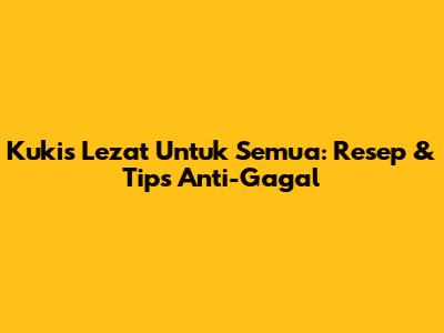 Kukis Lezat Untuk Semua: Resep & Tips Anti-Gagal