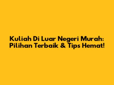 Kuliah Di Luar Negeri Murah: Pilihan Terbaik & Tips Hemat!