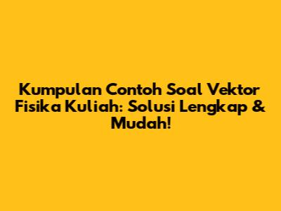 Kumpulan Contoh Soal Vektor Fisika Kuliah: Solusi Lengkap & Mudah!