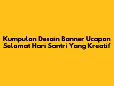 Kumpulan Desain Banner Ucapan Selamat Hari Santri Yang Kreatif