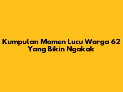 Kumpulan Momen Lucu Warga 62 Yang Bikin Ngakak
