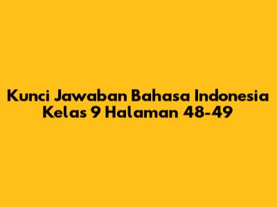 Kunci Jawaban Bahasa Indonesia Kelas 9 Halaman 48-49