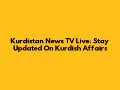 Kurdistan News TV Live: Stay Updated On Kurdish Affairs