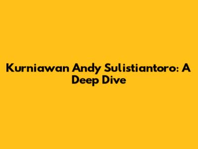Kurniawan Andy Sulistiantoro: A Deep Dive