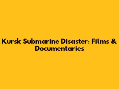Kursk Submarine Disaster: Films & Documentaries