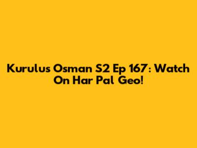Kurulus Osman S2 Ep 167: Watch On Har Pal Geo!
