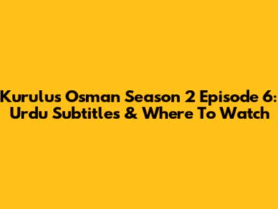 Kurulus Osman Season 2 Episode 6: Urdu Subtitles & Where To Watch