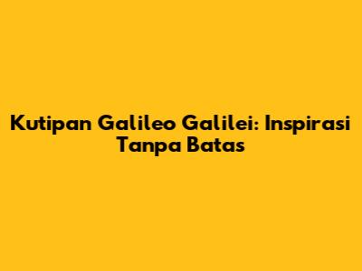 Kutipan Galileo Galilei: Inspirasi Tanpa Batas