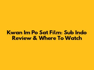 Kwan Im Po Sat Film: Sub Indo Review & Where To Watch