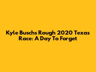 Kyle Busch's Rough 2020 Texas Race: A Day To Forget