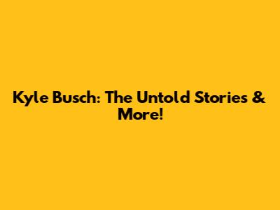 Kyle Busch: The Untold Stories & More!