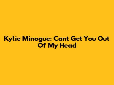 Kylie Minogue: Can't Get You Out Of My Head