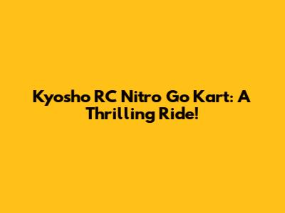 Kyosho RC Nitro Go Kart: A Thrilling Ride!