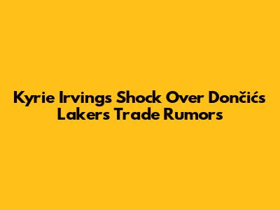 Kyrie Irving's Shock Over Dončić's Lakers Trade Rumors