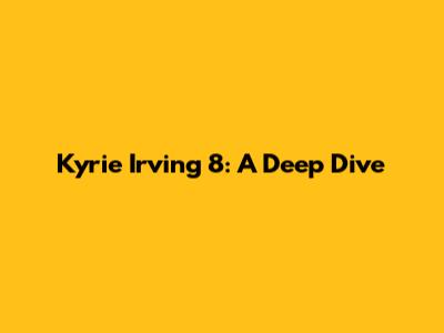 Kyrie Irving 8: A Deep Dive