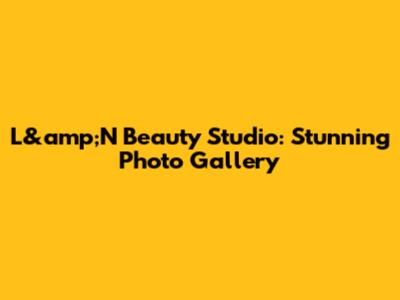 L&amp;N Beauty Studio: Stunning Photo Gallery