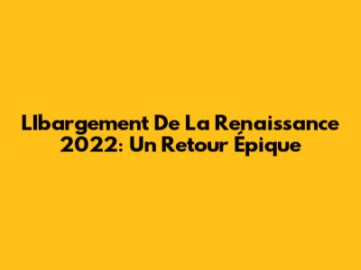 L'Ibargement De La Renaissance 2022: Un Retour Épique