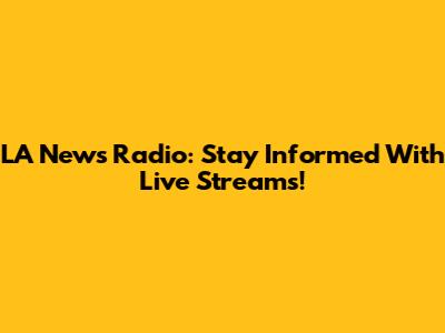 LA News Radio: Stay Informed With Live Streams!