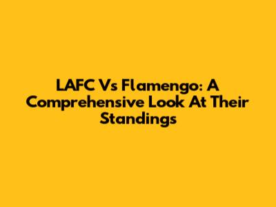 LAFC Vs Flamengo: A Comprehensive Look At Their Standings