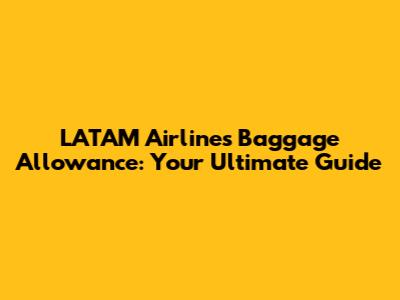 LATAM Airlines Baggage Allowance: Your Ultimate Guide