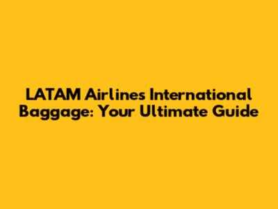 LATAM Airlines International Baggage: Your Ultimate Guide