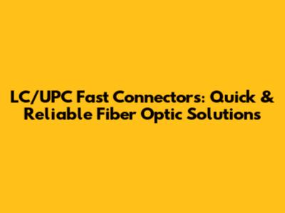 LC/UPC Fast Connectors: Quick & Reliable Fiber Optic Solutions