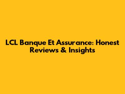 LCL Banque Et Assurance: Honest Reviews & Insights