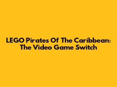 LEGO Pirates Of The Caribbean: The Video Game Switch