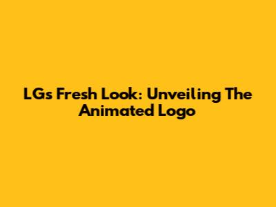 LG's Fresh Look: Unveiling The Animated Logo