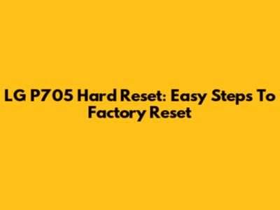 LG P705 Hard Reset: Easy Steps To Factory Reset