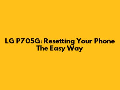 LG P705G: Resetting Your Phone The Easy Way
