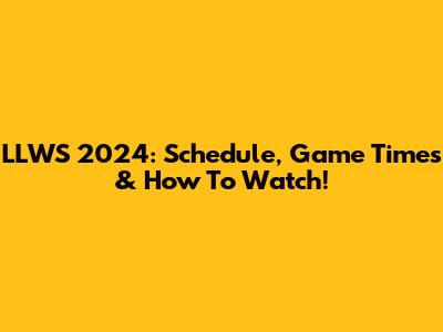 LLWS 2024: Schedule, Game Times & How To Watch!