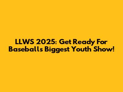 LLWS 2025: Get Ready For Baseball's Biggest Youth Show!