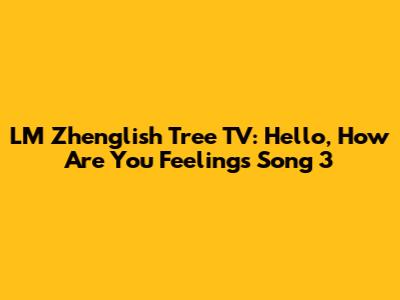 LM Zhenglish Tree TV: Hello, How Are You Feelings Song 3