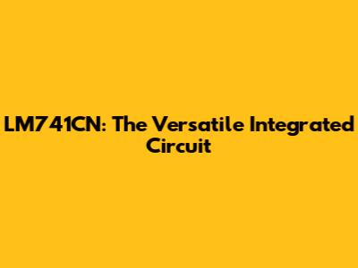 LM741CN: The Versatile Integrated Circuit