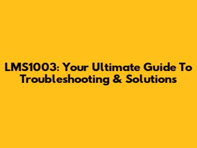 LMS1003: Your Ultimate Guide To Troubleshooting & Solutions
