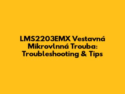 LMS2203EMX Vestavná Mikrovlnná Trouba: Troubleshooting & Tips
