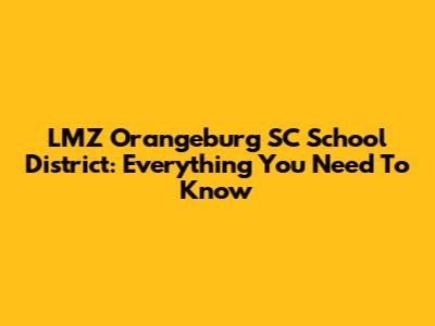 LMZ Orangeburg SC School District: Everything You Need To Know