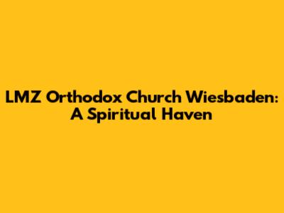 LMZ Orthodox Church Wiesbaden: A Spiritual Haven