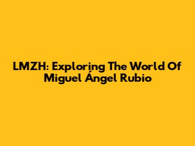 LMZH: Exploring The World Of Miguel Ángel Rubio