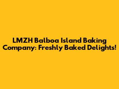 LMZH Balboa Island Baking Company: Freshly Baked Delights!