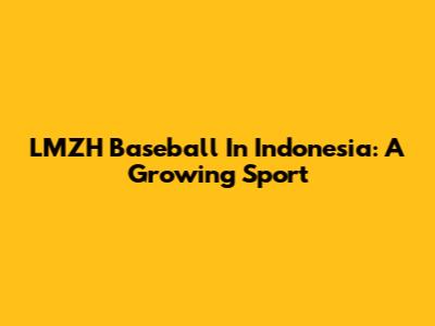 LMZH Baseball In Indonesia: A Growing Sport