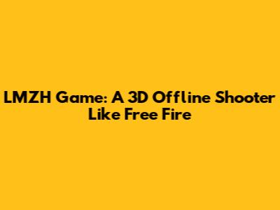 LMZH Game: A 3D Offline Shooter Like Free Fire