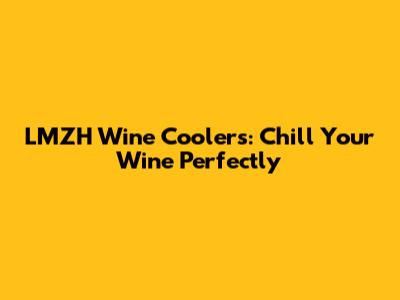 LMZH Wine Coolers: Chill Your Wine Perfectly