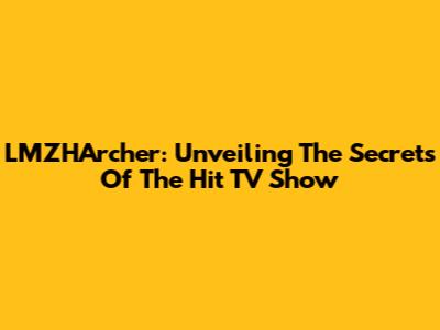 LMZHArcher: Unveiling The Secrets Of The Hit TV Show