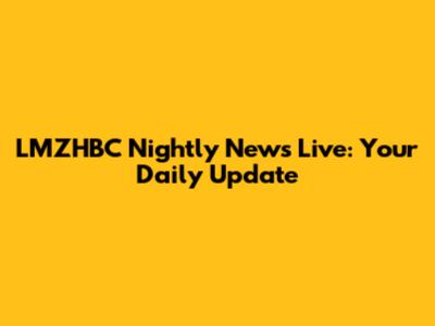 LMZHBC Nightly News Live: Your Daily Update