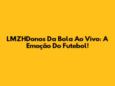LMZHDonos Da Bola Ao Vivo: A Emoção Do Futebol!